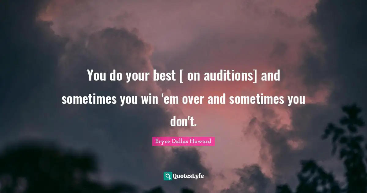 You do your best [ on auditions] and sometimes you win 'em over and sometimes you don't.
