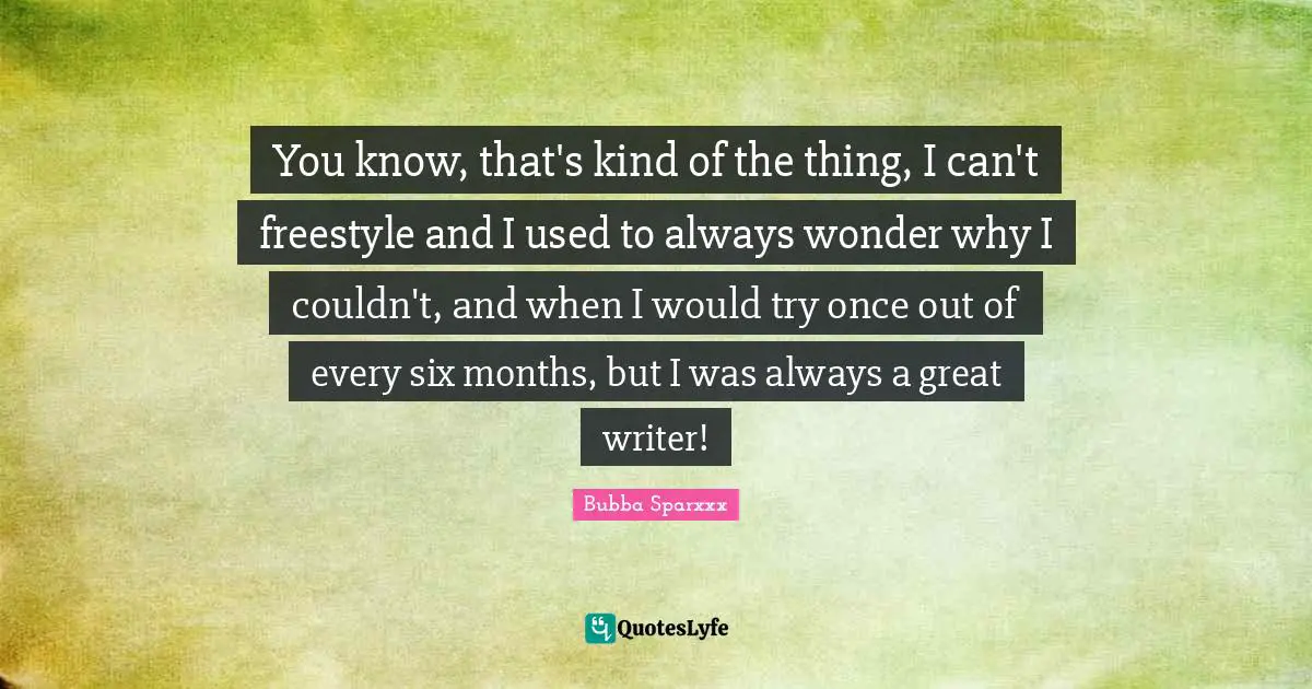 Freestyle Quotes: "You know, that's kind of the thing, I can't freestyle and I used to always wonder why I couldn't, and when I would try once out of every six months, but I was always a great writer!"
