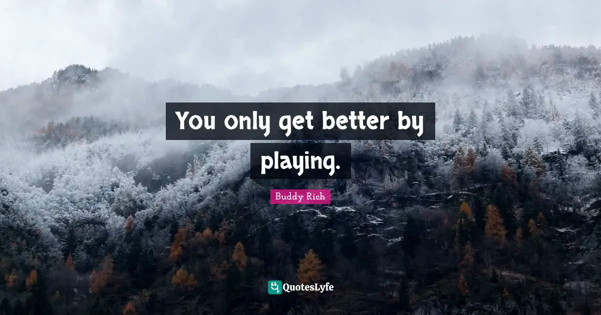 You only get better by playing.