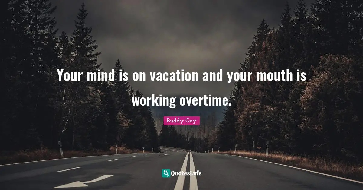 Your mind is on vacation and your mouth is working overtime.
