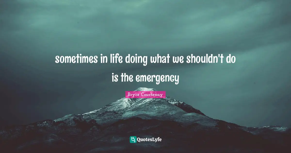 sometimes in life doing what we shouldn't do is the emergency