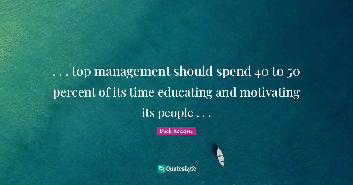 . . . top management should spend 40 to 50 percent of its time educating and motivating its people . . .