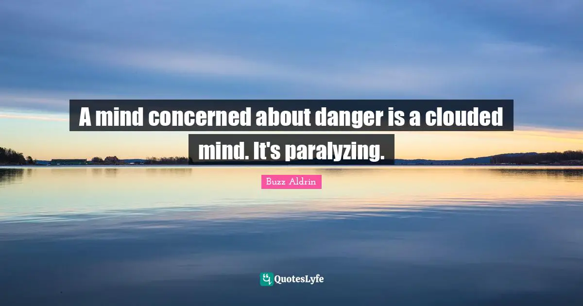 Buzz Aldrin Quotes: "A mind concerned about danger is a clouded mind. It's paralyzing."