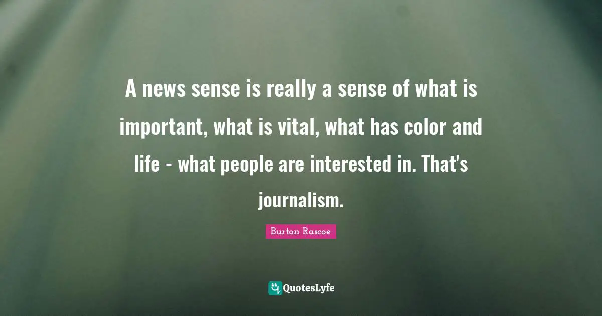 A news sense is really a sense of what is important, what is vital, what has color and life - what people are interested in. That's journalism.