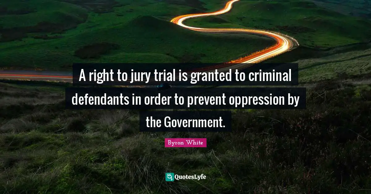 Granted Quotes: "A right to jury trial is granted to criminal defendants in order to prevent oppression by the Government."