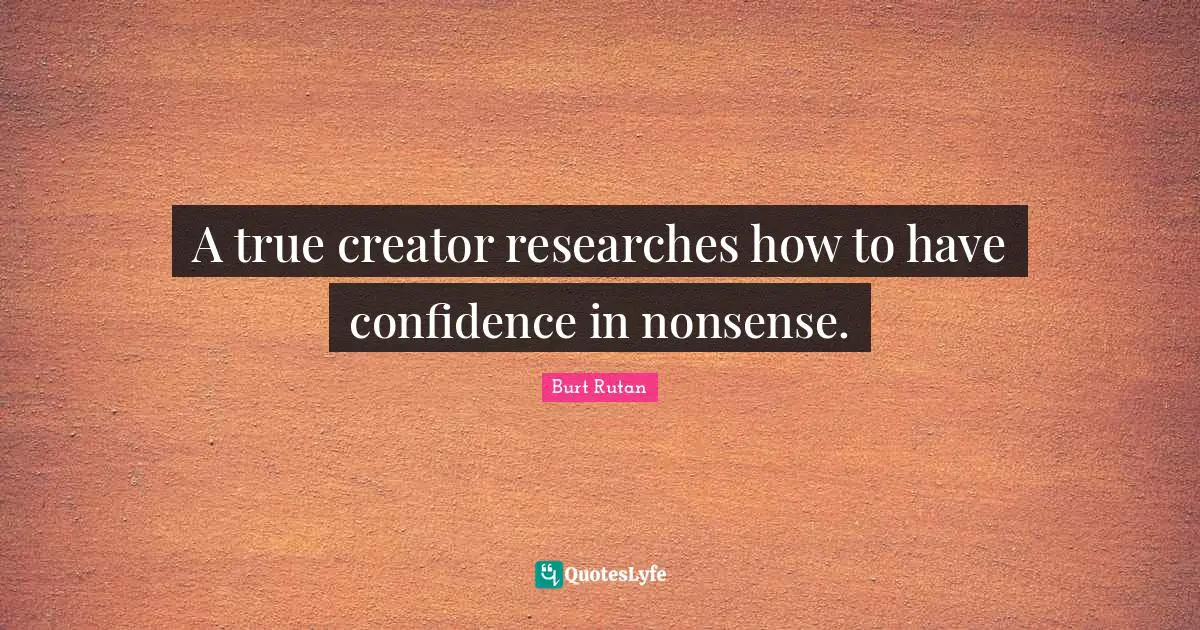 Have Confidence Quotes: "A true creator researches how to have confidence in nonsense."