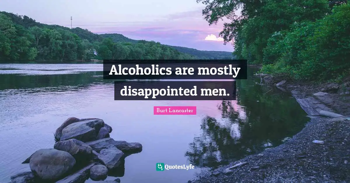 Alcoholics are mostly disappointed men.