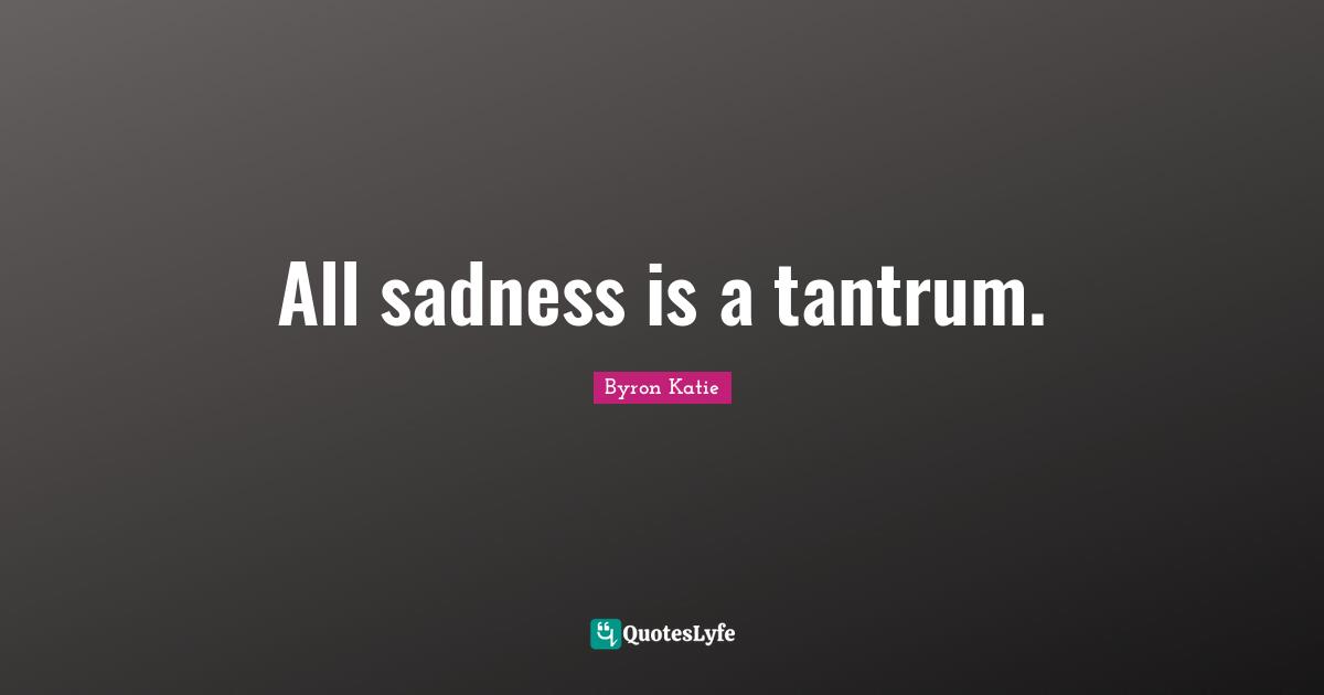 All sadness is a tantrum.