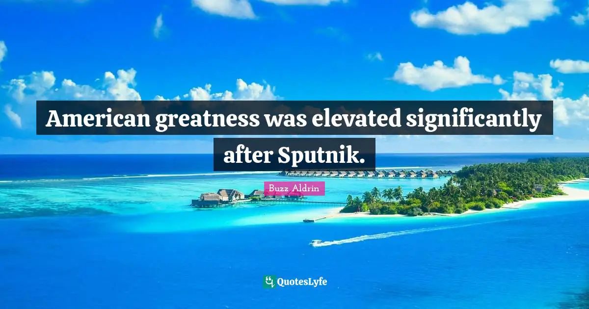 Buzz Aldrin Quotes: "American greatness was elevated significantly after Sputnik."