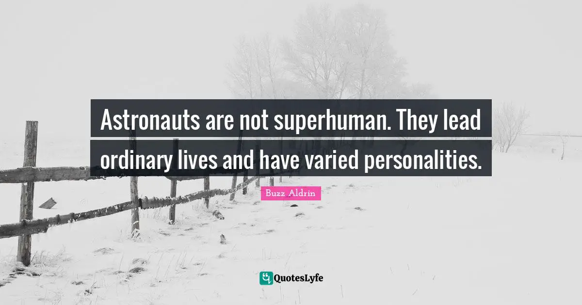 Astronauts are not superhuman. They lead ordinary lives and have varied personalities.