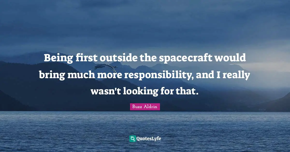 Being first outside the spacecraft would bring much more responsibility, and I really wasn't looking for that.