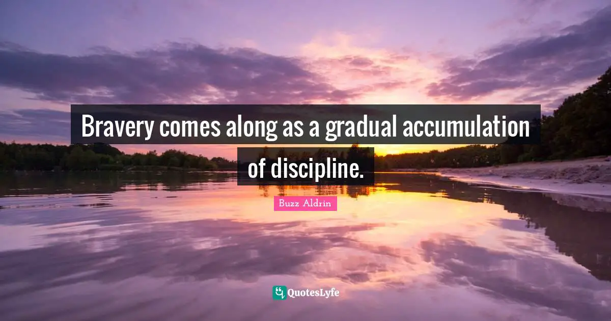Buzz Aldrin Quotes: "Bravery comes along as a gradual accumulation of discipline."