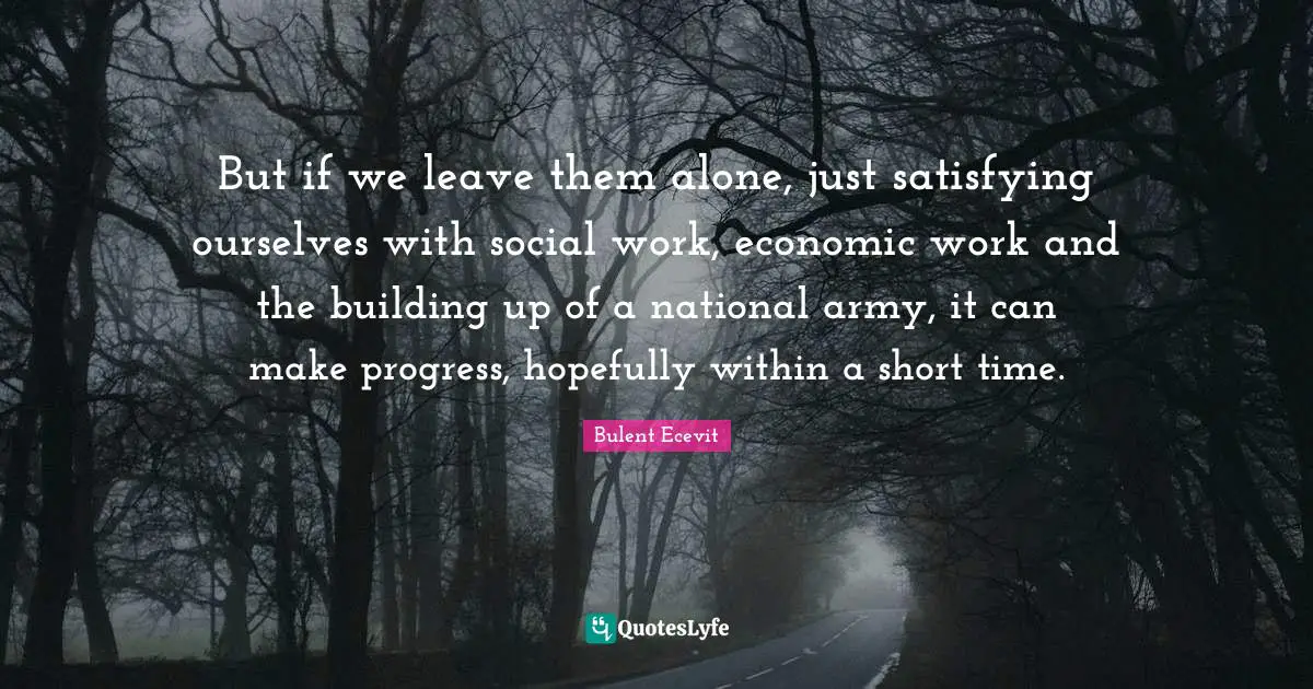 But if we leave them alone, just satisfying ourselves with social work, economic work and the building up of a national army, it can make progress, hopefully within a short time.