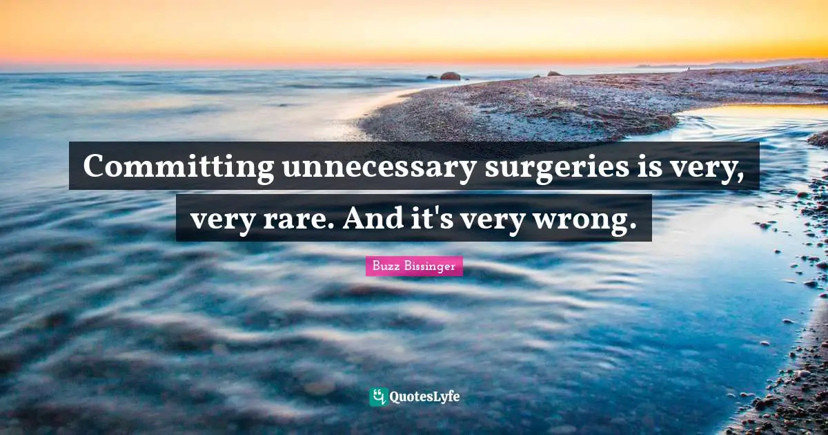 H.G. Bissinger Quotes: "Committing unnecessary surgeries is very, very rare. And it's very wrong."