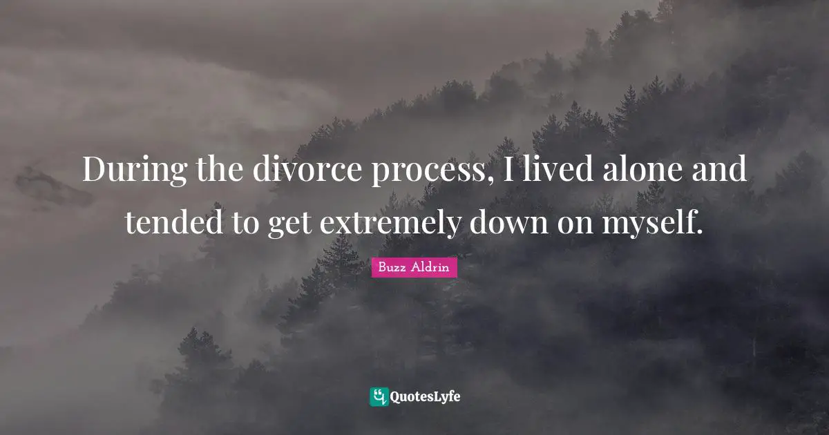 During the divorce process, I lived alone and tended to get extremely down on myself.