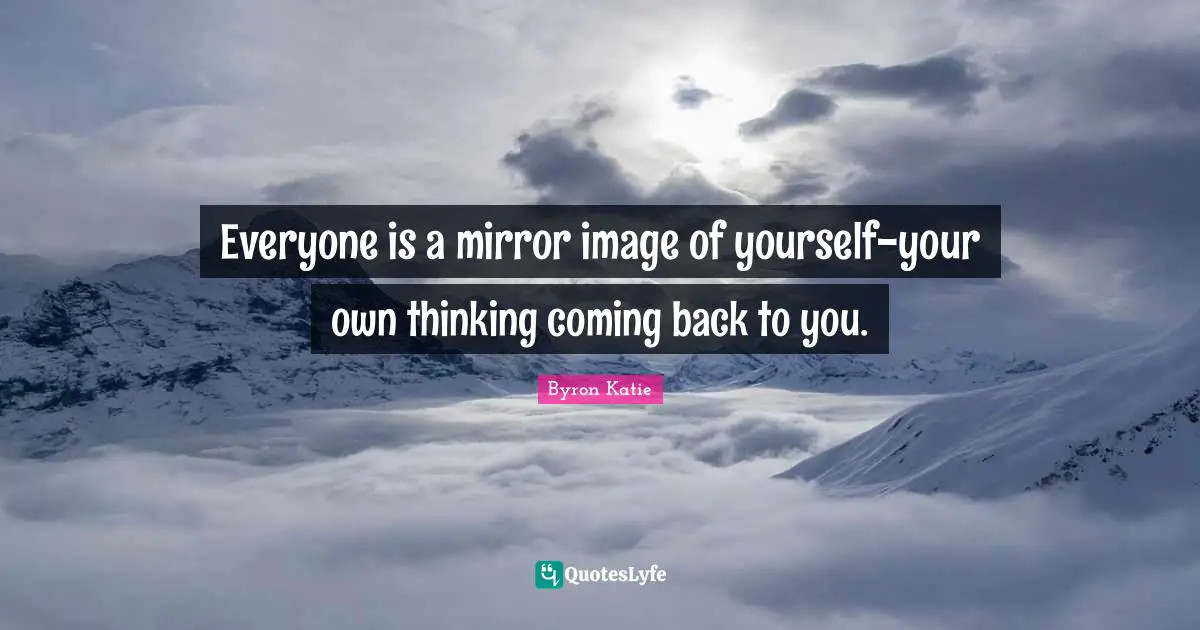 Coming Back Quotes: "Everyone is a mirror image of yourself-your own thinking coming back to you."