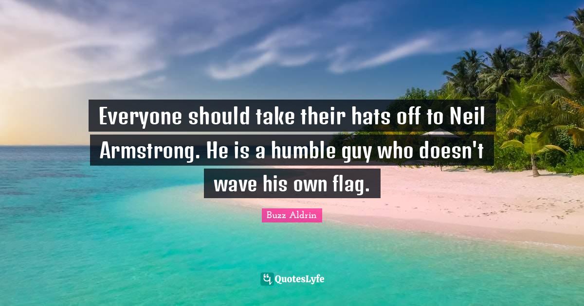 Everyone should take their hats off to Neil Armstrong. He is a humble