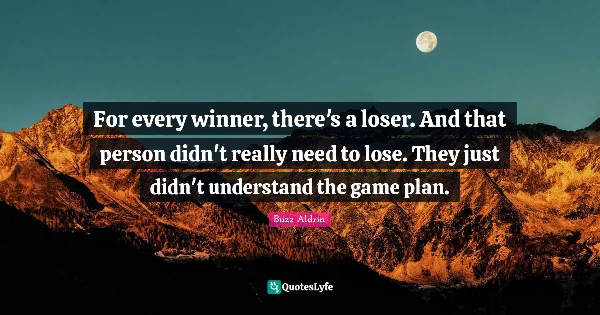 Buzz Aldrin Quotes: "For every winner, there's a loser. And that person didn't really need to lose. They just didn't understand the game plan."