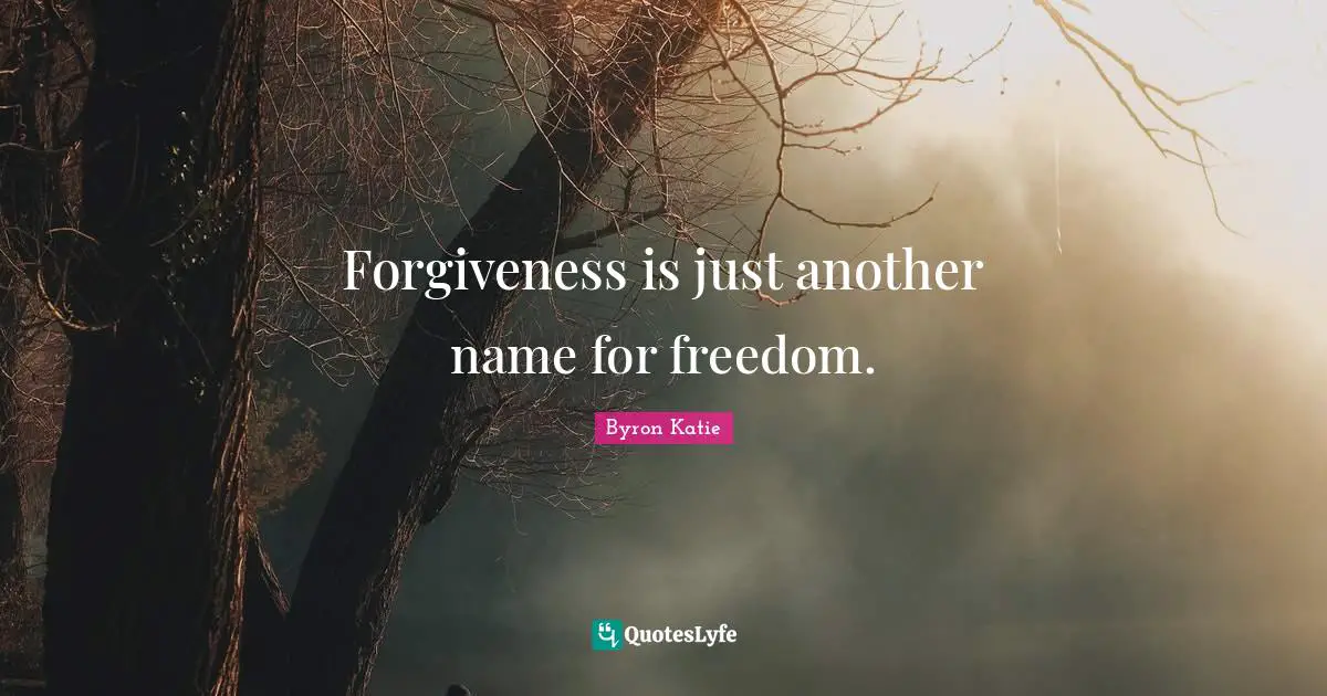 Forgiveness is just another name for freedom.