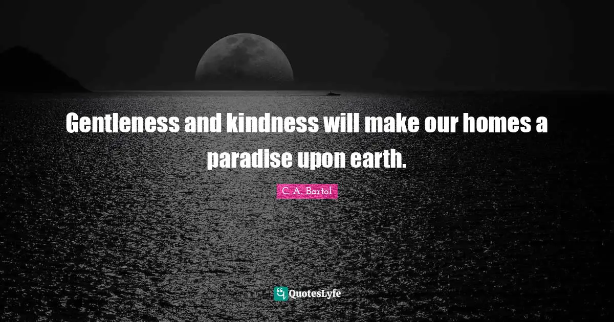 Gentleness and kindness will make our homes a paradise upon earth.