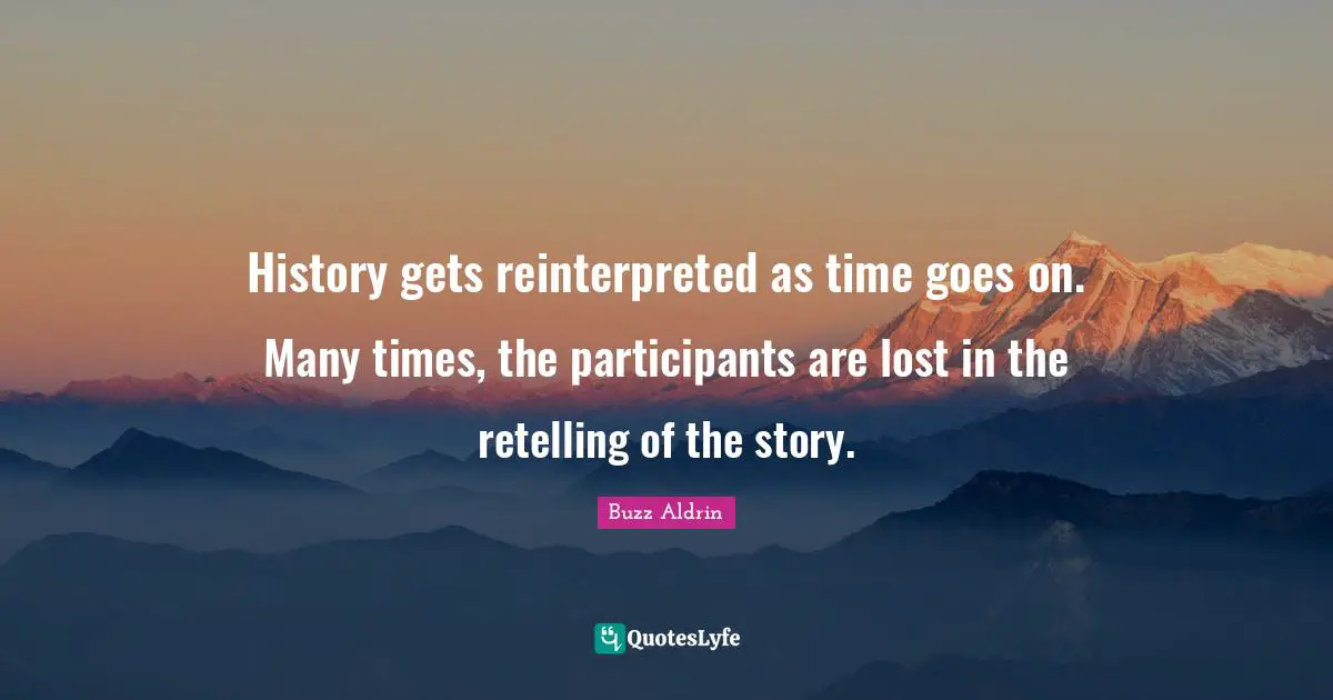 Buzz Aldrin Quotes: "History gets reinterpreted as time goes on. Many times, the participants are lost in the retelling of the story."