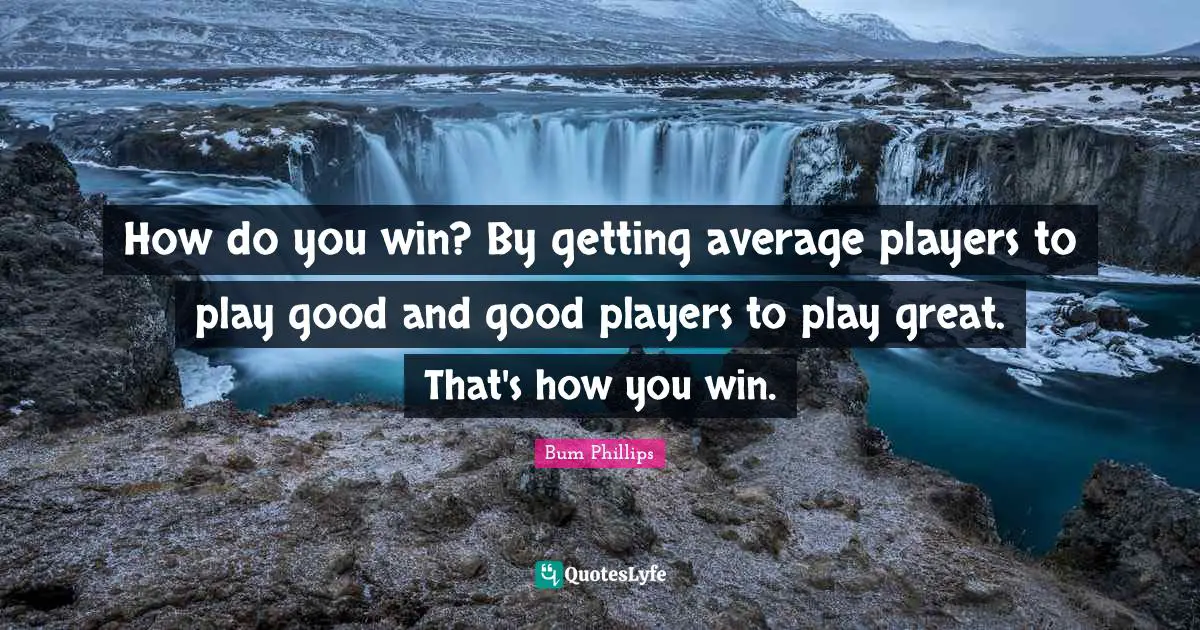 Average Quotes: "How do you win? By getting average players to play good and good players to play great. That's how you win."