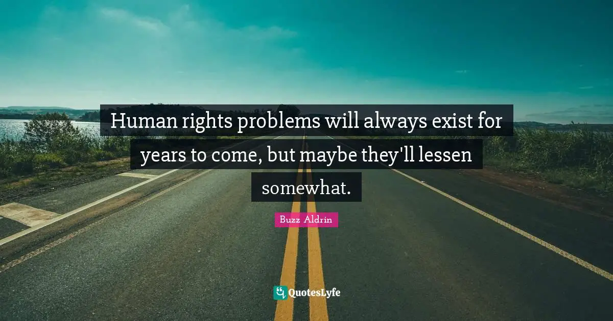 Human rights problems will always exist for years to come, but maybe they'll lessen somewhat.