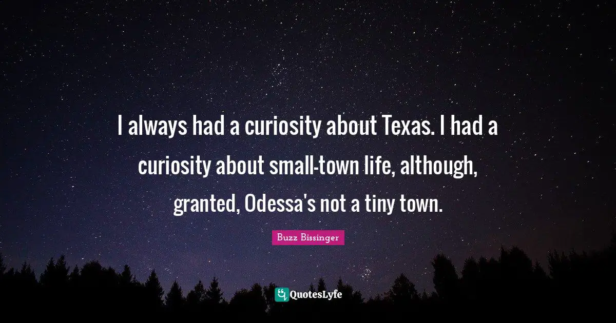 I always had a curiosity about Texas. I had a curiosity about small-town life, although, granted, Odessa's not a tiny town.
