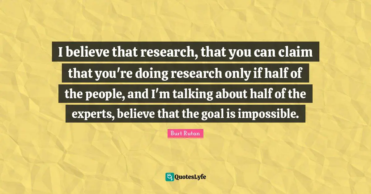 I believe that research, that you can claim that you're doing research only if half of the people, and I'm talking about half of the experts, believe that the goal is impossible.