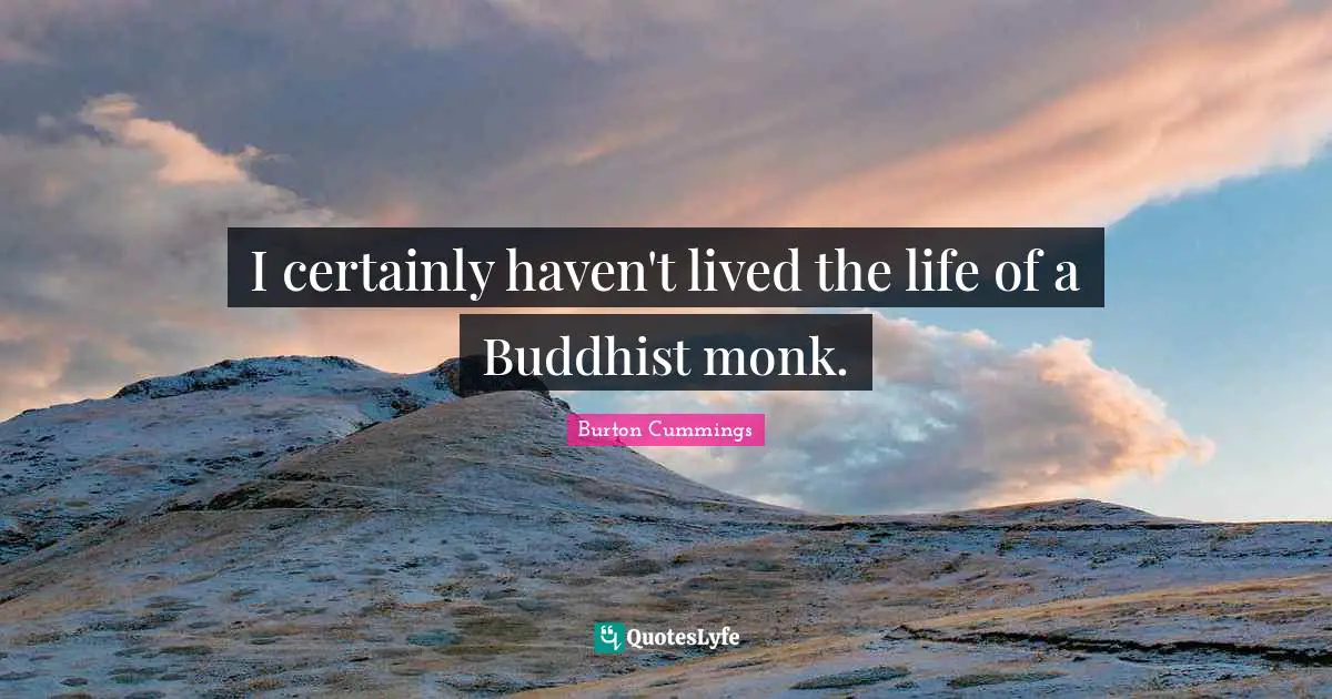 I certainly haven't lived the life of a Buddhist monk.