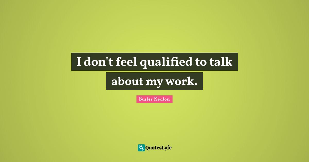 Buster Keaton Quotes: "I don't feel qualified to talk about my work."