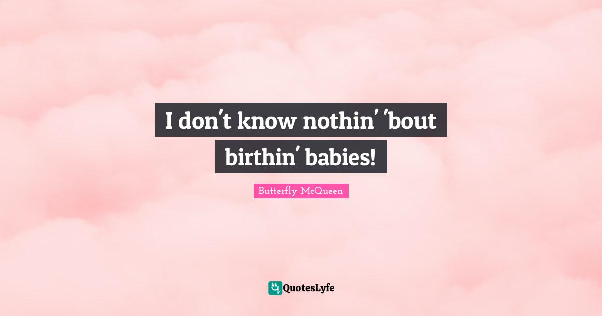 I don't know nothin' 'bout birthin' babies!