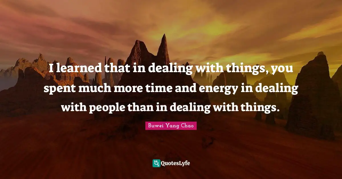 Dealing With People Quotes: "I learned that in dealing with things, you spent much more time and energy in dealing with people than in dealing with things."