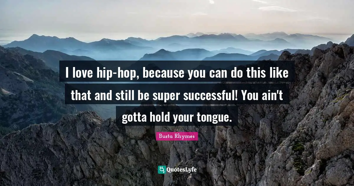 Busta Rhymes Quotes: "I love hip-hop, because you can do this like that and still be super successful! You ain't gotta hold your tongue."