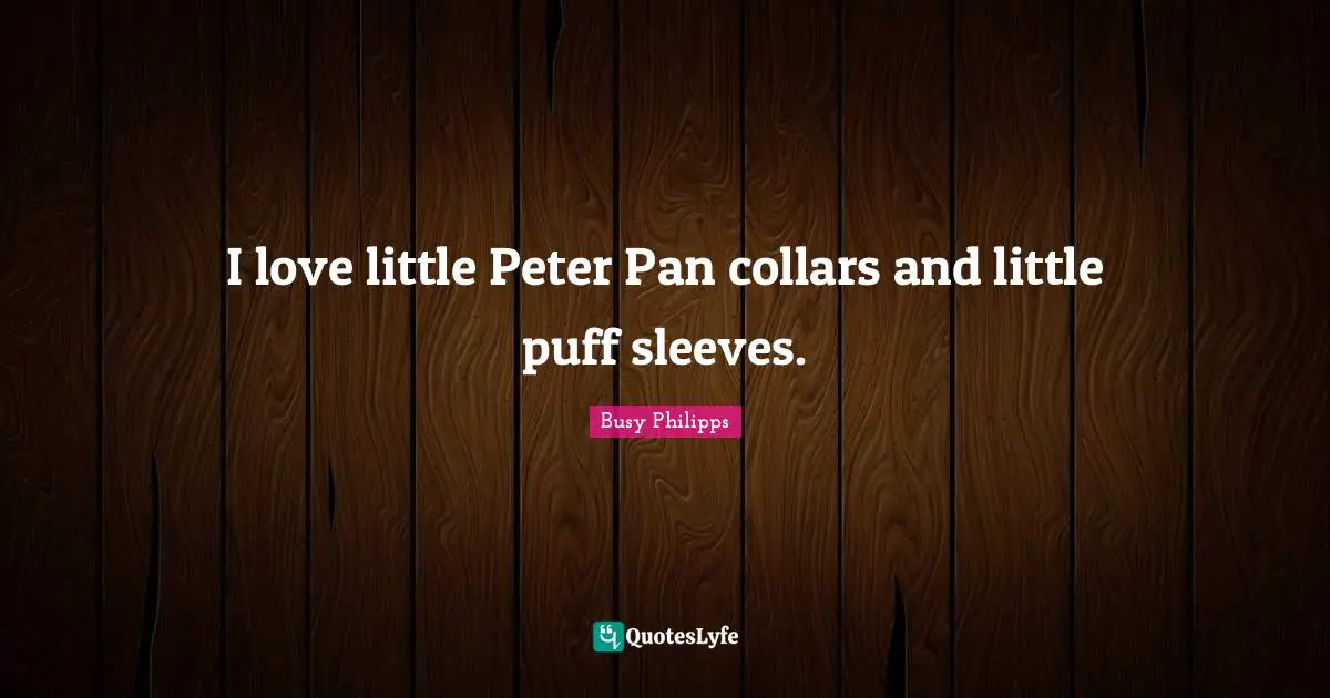 Busy Philipps Quotes: "I love little Peter Pan collars and little puff sleeves."