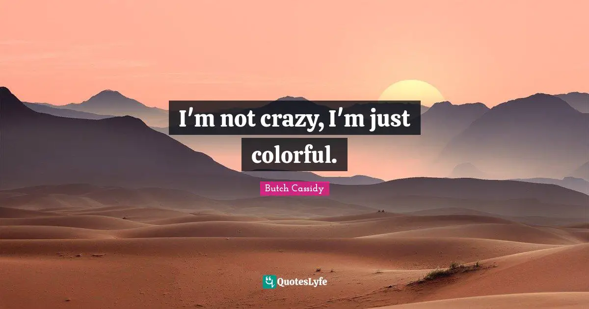 I'm not crazy, I'm just colorful.