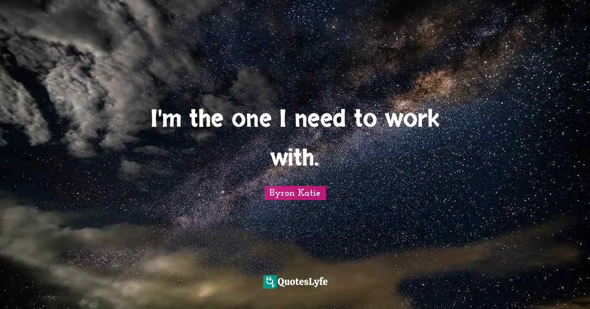 I'm the one I need to work with.