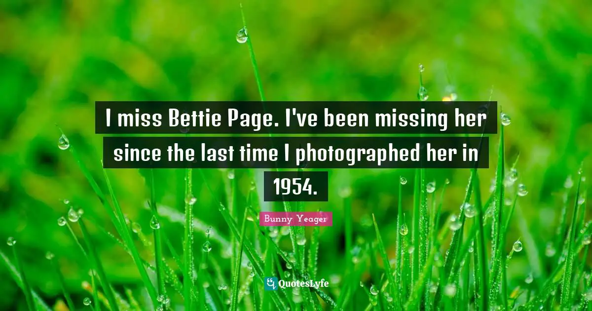 I miss Bettie Page. I've been missing her since the last time I photographed her in 1954.