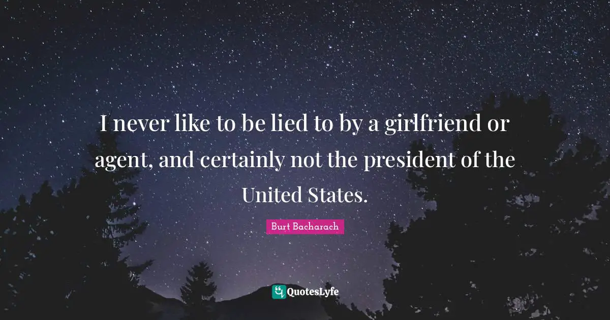I never like to be lied to by a girlfriend or agent, and certainly not the president of the United States.