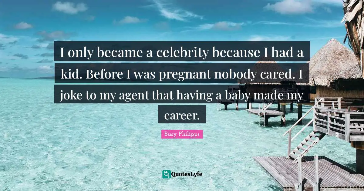 Having A Baby Quotes: "I only became a celebrity because I had a kid. Before I was pregnant nobody cared. I joke to my agent that having a baby made my career."