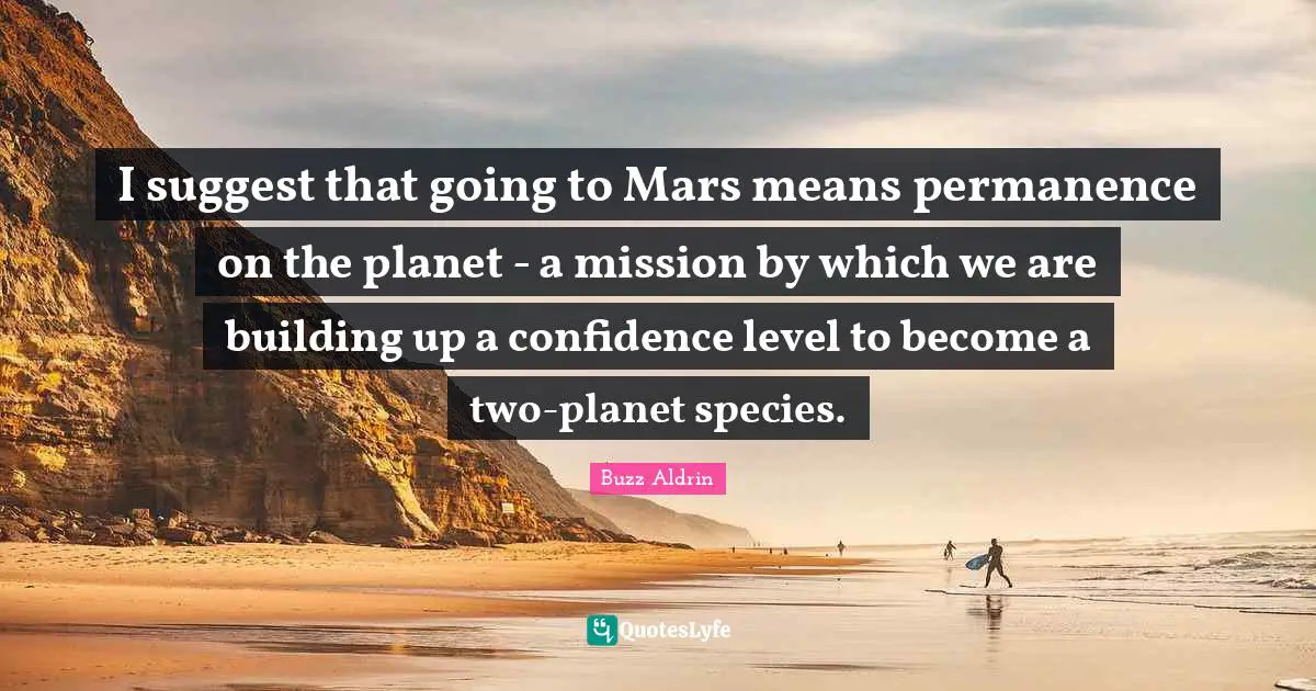 Building Up Quotes: "I suggest that going to Mars means permanence on the planet - a mission by which we are building up a confidence level to become a two-planet species."