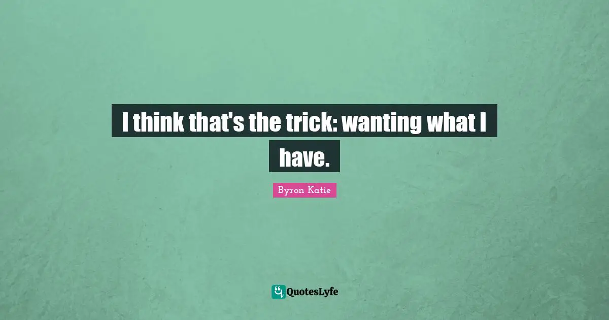 I think that's the trick: wanting what I have.