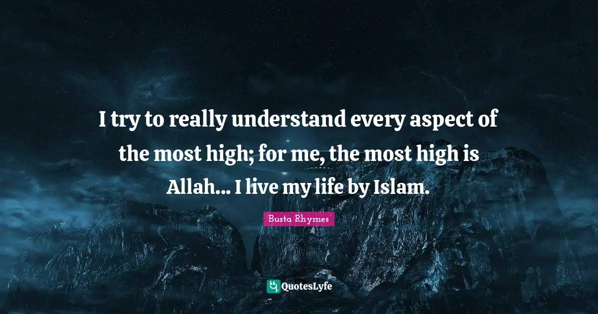 Busta Rhymes Quotes: "I try to really understand every aspect of the most high; for me, the most high is Allah... I live my life by Islam."