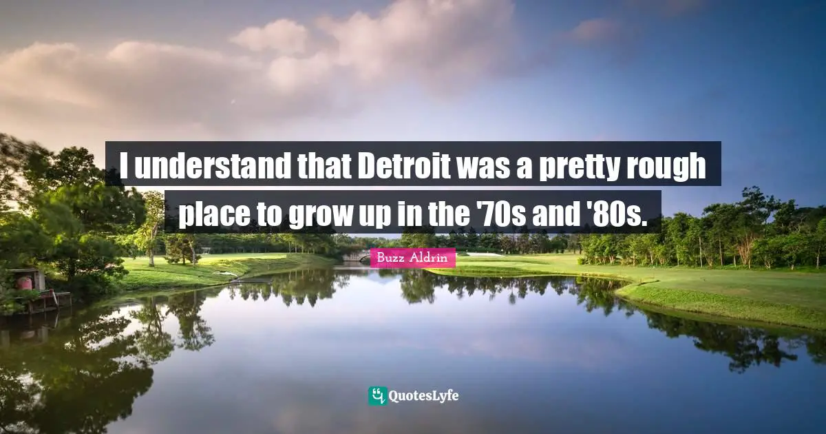 I understand that Detroit was a pretty rough place to grow up in the '70s and '80s.