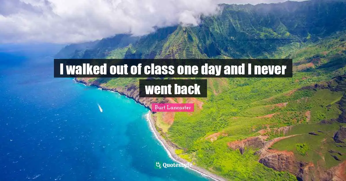 I walked out of class one day and I never went back