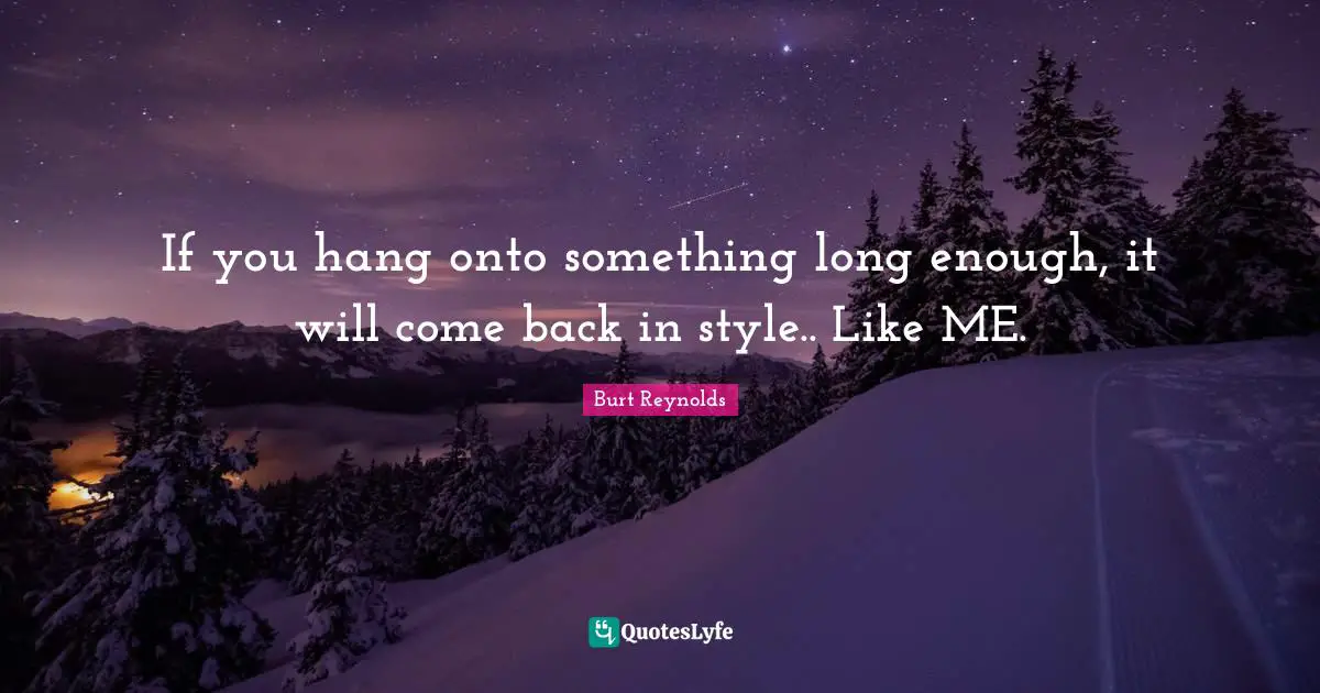 If you hang onto something long enough, it will come back in style.. Like ME.