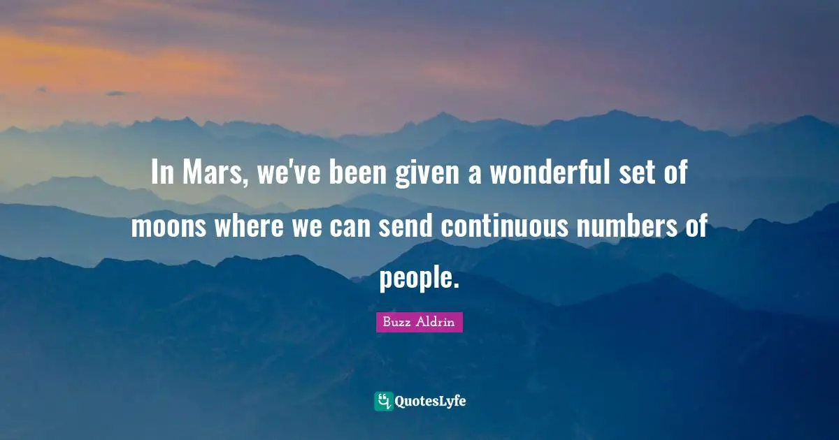 In Mars, we've been given a wonderful set of moons where we can send continuous numbers of people.