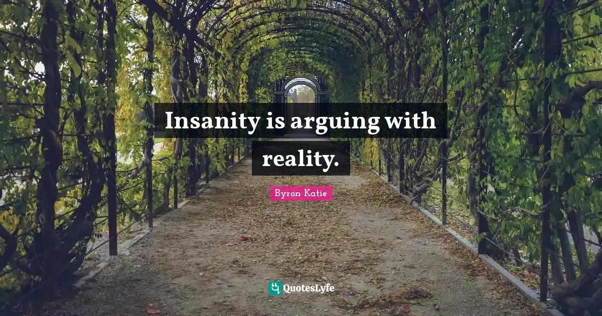 Insanity is arguing with reality.