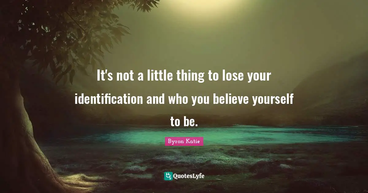 It's not a little thing to lose your identification and who you believe yourself to be.