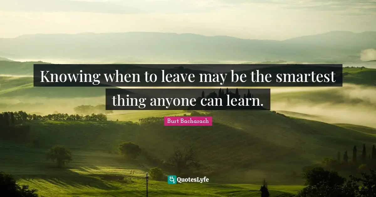 Knowing when to leave may be the smartest thing anyone can learn.